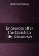 Endeavors after the Christian life: discourses, James Martineau 