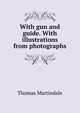 With gun and guide. With illustrations from photographs, Thomas Martindale 