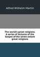 The world's great religions. A series of lectures of the Gospel of the seven extant great religions, Alfred Wilhelm Martin 