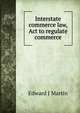 Interstate commerce law, Act to regulate commerce, Edward J Martin 
