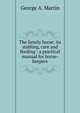 The family horse: its stabling, care and feeding : a practical manual for horse-keepers, George A. Martin 