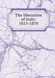 The liberation of Italy: 1815-1870, 
