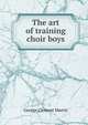 The art of training choir boys, George Clement Martin 