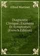 Diagnostic Clinique; Examens Et Symptomes (French Edition), Alfred Martinet 