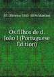 Os filhos de d. Joao I (Portuguese Edition), J P. Oliveira 1845-1894 Martins 