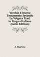 Vecchio E Nuovo Testamento Secondo La Volgata Trad. in Lingua Italiana (Latin Edition), A Martini 
