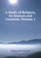 A Study of Religion, Its Sources and Contents, Volume 1, James Martineau 
