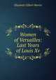 Women of Versailles: Last Years of Louis Xv., Elizabeth Gilbert Martin 
