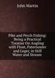 Pike and Perch Fishing: Being a Practical Treatise On Angling with Float, Paternoster and Leger, in Still Water and Stream ., John Martin 