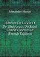 Histoire De La Vie Et De L'?piscopat De Saint Charles Borrom?e (French Edition), Alexandre Martin 