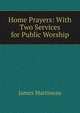 Home Prayers: With Two Services for Public Worship, James Martineau 
