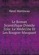 Le Roman Scientifique D'?mile Zola: Le M?decine Et Les Rougon-Macquart, Henri Martineau 