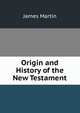 Origin and History of the New Testament, James Martin 