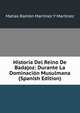 Historia Del Reino De Badajoz: Durante La Dominacion Musulmana (Spanish Edition), Matias Ramon Martinez Y Martinez 