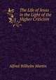 The Life of Jesus in the Light of the Higher Criticism, Alfred Wilhelm Martin 
