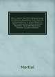 Marci Valerii Martialis Epigrammata: Ex Editione Bipontina, Cum Notis Et Interpretatione in Usum Delphini : Variis Lectionibus Notis Variorum Recensu . Accurate Recensita, Volume 1 (Latin Edition), Martial 