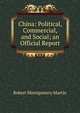 China: Political, Commercial, and Social; an Official Report, Robert Montgomery Martin 