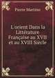 L'orient Dans la Litt?rature Fran?aise au XVII et au XVIII Si?cle, Pierre Martino 