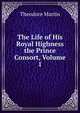 The Life of His Royal Highness the Prince Consort, Volume 1, Martin, Theodore, Sir, 1816-1909 