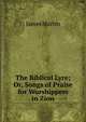 The Biblical Lyre; Or, Songs of Praise for Worshippers in Zion, James Martin 