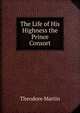 The Life of His Highness the Prince Consort, Martin, Theodore, Sir, 1816-1909 