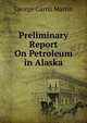 Preliminary Report On Petroleum in Alaska, George Curtis Martin 