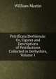 Petrificata Derbiensia: Or, Figures and Descriptions of Petrifactions Collected in Derbyshire, Volume 1, William Martin 