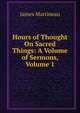 Hours of Thought On Sacred Things: A Volume of Sermons, Volume 1, James Martineau 