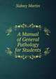 A Manual of General Pathology for Students, Sidney Martin 