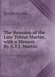 The Remains of the Late Tobias Martin, with a Memoir By A.T.J. Martin., Tobias Martin 
