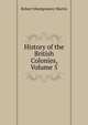 History of the British Colonies, Volume 5, Robert Montgomery Martin 