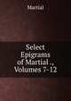 Select Epigrams of Martial ., Volumes 7-12, Martial 