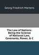 The Law of Nations: Being the Science of National Law, Covenants, Power, & C, Georg Friedrich Martens 