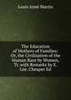 The Education of Mothers of Families: Or, the Civilisation of the Human Race by Women, Tr. with Remarks by E. Lee. Cheaper Ed, Louis Aime Martin 