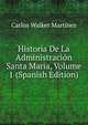 Historia De La Administracion Santa Maria, Volume 1 (Spanish Edition), Carlos Walker Martinez 