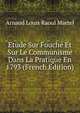 Etude Sur Fouche Et Sur Le Communisme Dans La Pratique En 1793 (French Edition), Arnaud Louis Raoul Martel 