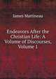 Endeavors After the Christian Life: A Volume of Discourses, Volume 1, James Martineau 