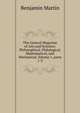 The General Magazine of Arts and Sciences: Philosophical, Philological, Mathematical, and Mechanical, Volume 1, parts 1-3, Benjamin Martin 