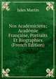 Nos Academiciens; Academie Francaise, Portraits Et Biographies (French Edition), Jules Martin 