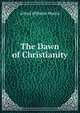 The Dawn of Christianity, Alfred Wilhelm Martin 