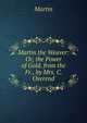 Martin the Weaver: Or, the Power of Gold. from the Fr., by Mrs. C. Overend, Martin 