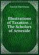 Illustrations of Taxation .: The Scholars of Arneside, Martineau Harriet 
