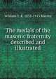 The medals of the masonic fraternity described and illustrated, William T. R. 1832-1913 Marvin 