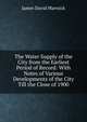 The Water Supply of the City from the Earliest Period of Record: With Notes of Various Developments of the City Till the Close of 1900, James David Marwick 