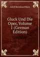 Gluck Und Die Oper, Volume 1 (German Edition), Adolf Bernhard Marx 