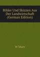 Bilder Und Skizzen Aus Der Landwirtschaft (German Edition), W Marx 
