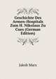 Geschichte Des Armen-Hospitals Zum H. Nikolaus Zu Cues (German Edition), Jakob Marx 