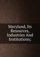 Maryland, Its Resources, Industries And Institutions;, 