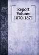 Report Volume 1870-1871, 