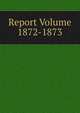 Report Volume 1872-1873, 